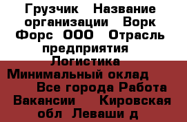 Грузчик › Название организации ­ Ворк Форс, ООО › Отрасль предприятия ­ Логистика › Минимальный оклад ­ 23 000 - Все города Работа » Вакансии   . Кировская обл.,Леваши д.